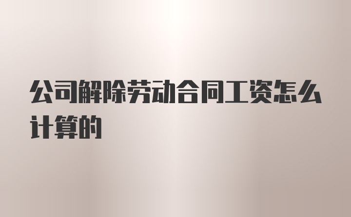 公司解除劳动合同工资怎么计算的