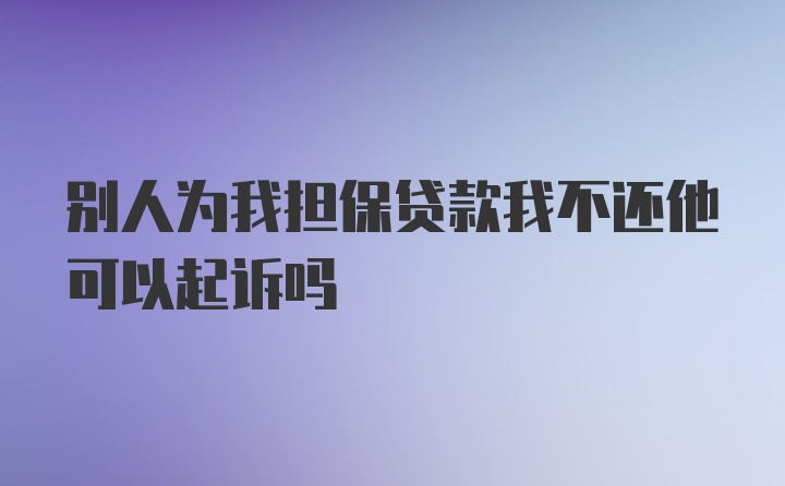 别人为我担保贷款我不还他可以起诉吗