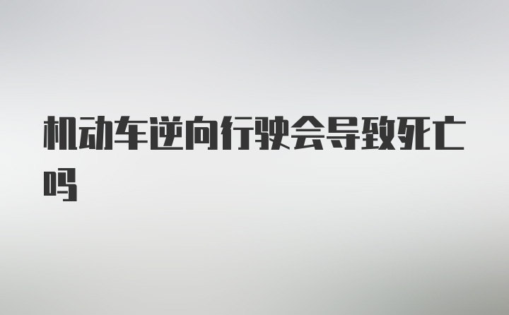 机动车逆向行驶会导致死亡吗