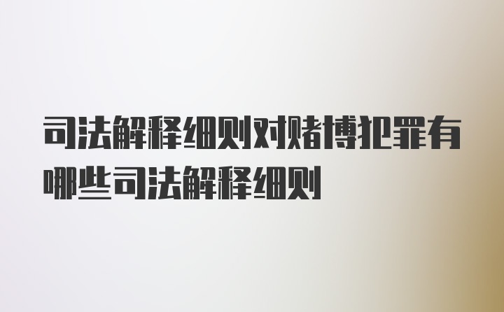 司法解释细则对赌博犯罪有哪些司法解释细则