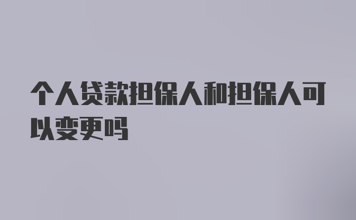 个人贷款担保人和担保人可以变更吗