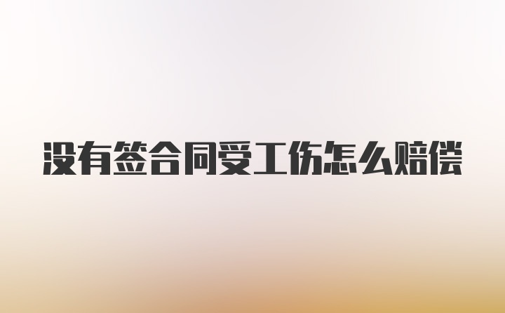 没有签合同受工伤怎么赔偿