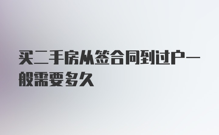 买二手房从签合同到过户一般需要多久