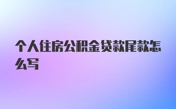 个人住房公积金贷款尾款怎么写