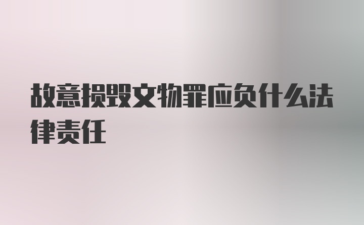 故意损毁文物罪应负什么法律责任