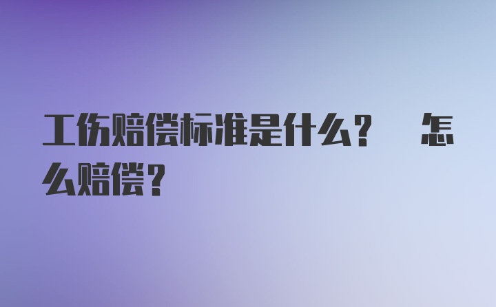 工伤赔偿标准是什么? 怎么赔偿?