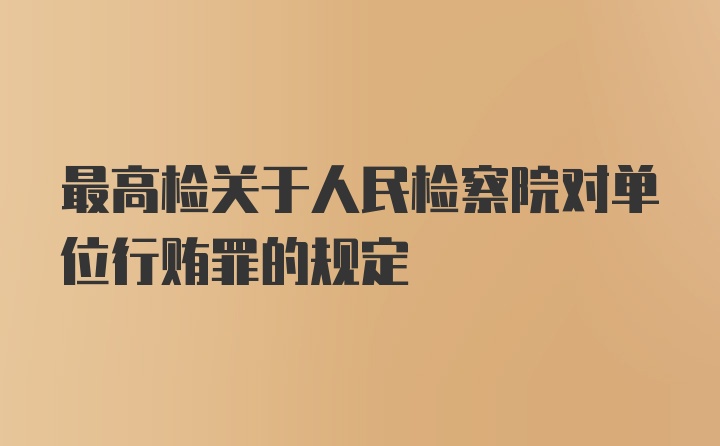 最高检关于人民检察院对单位行贿罪的规定