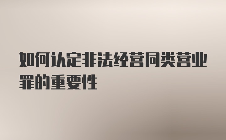 如何认定非法经营同类营业罪的重要性