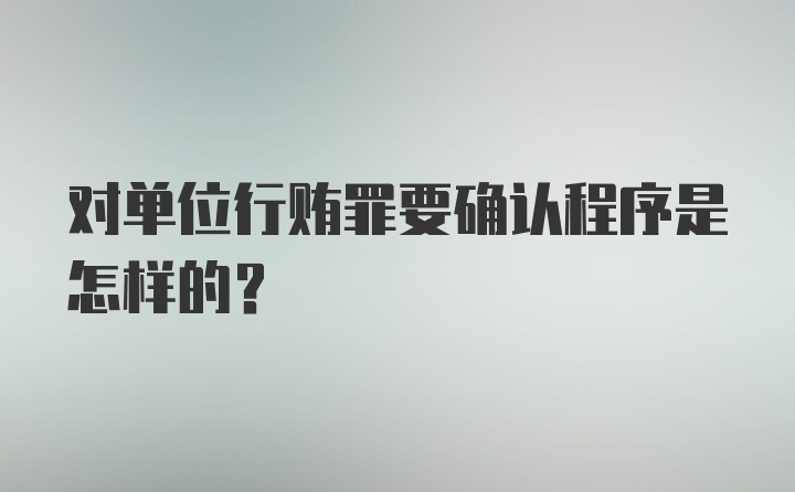 对单位行贿罪要确认程序是怎样的？