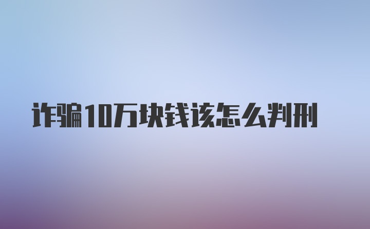 诈骗10万块钱该怎么判刑