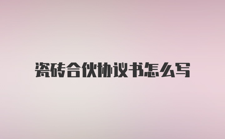 瓷砖合伙协议书怎么写