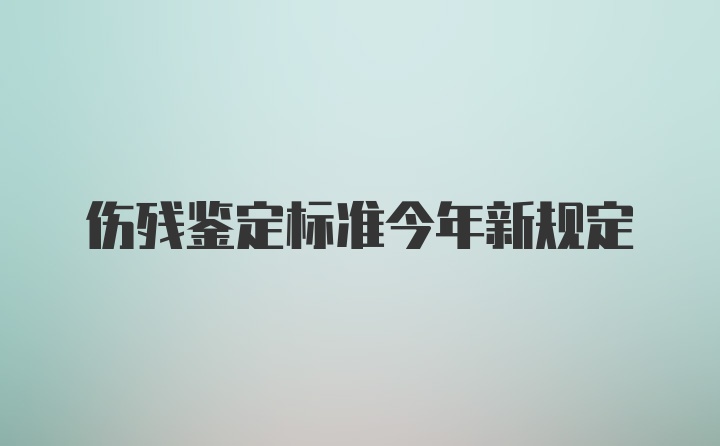 伤残鉴定标准今年新规定