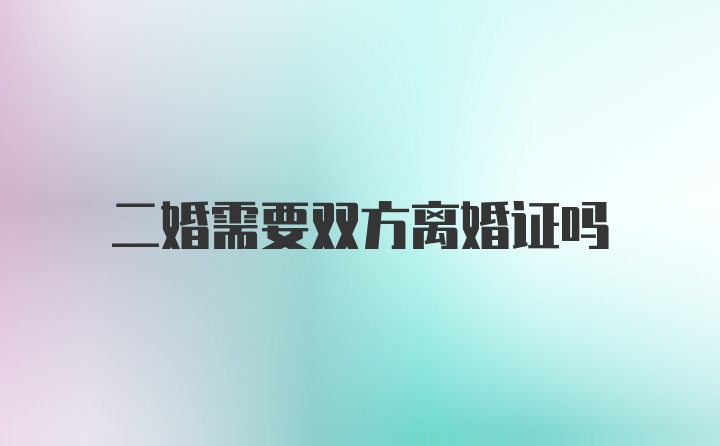 二婚需要双方离婚证吗