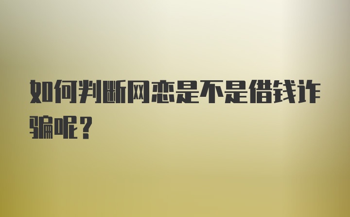 如何判断网恋是不是借钱诈骗呢？