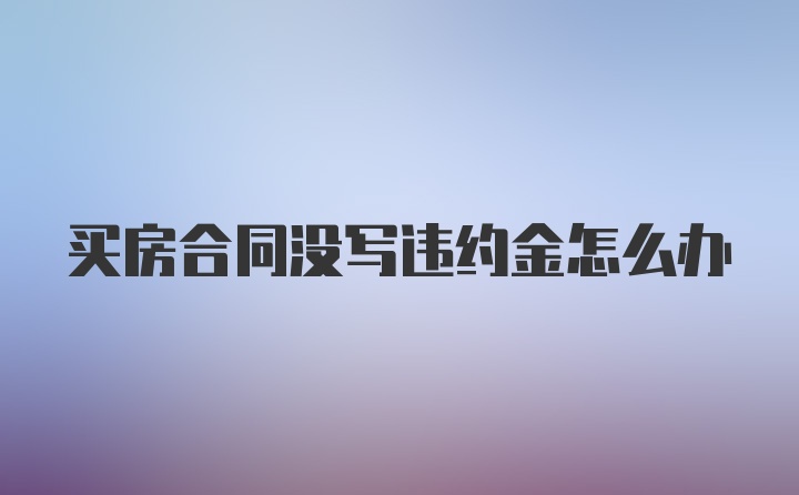 买房合同没写违约金怎么办