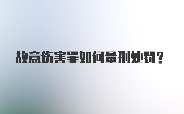 故意伤害罪如何量刑处罚？