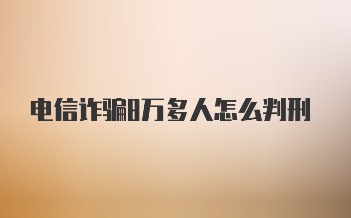 电信诈骗8万多人怎么判刑