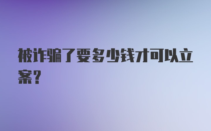 被诈骗了要多少钱才可以立案？