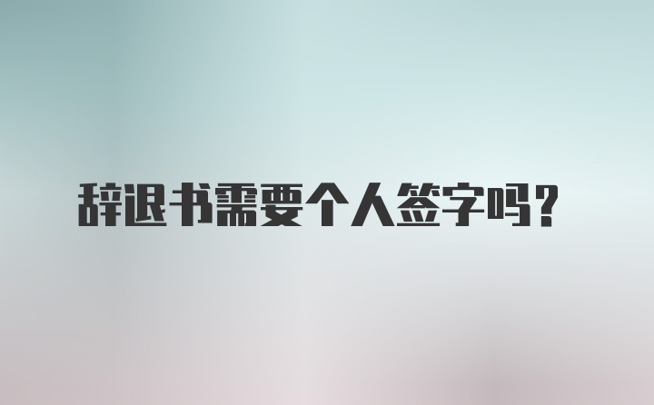 辞退书需要个人签字吗?