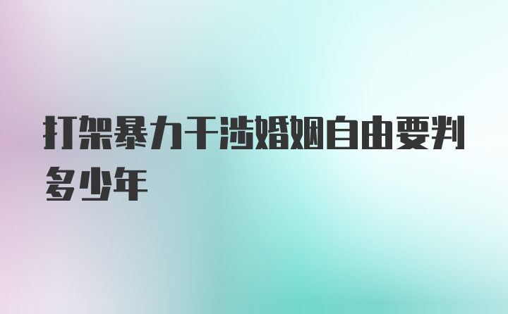 打架暴力干涉婚姻自由要判多少年