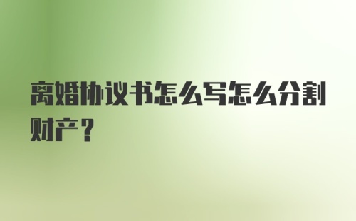 离婚协议书怎么写怎么分割财产?