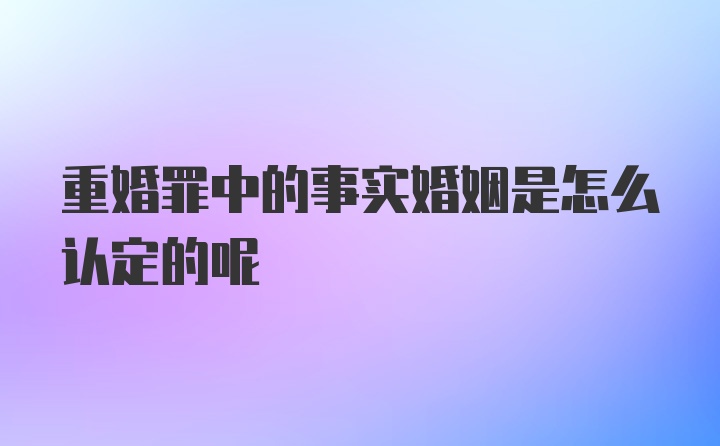 重婚罪中的事实婚姻是怎么认定的呢