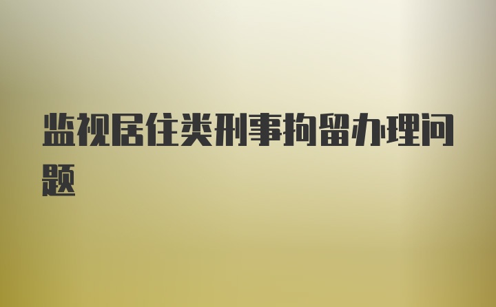 监视居住类刑事拘留办理问题