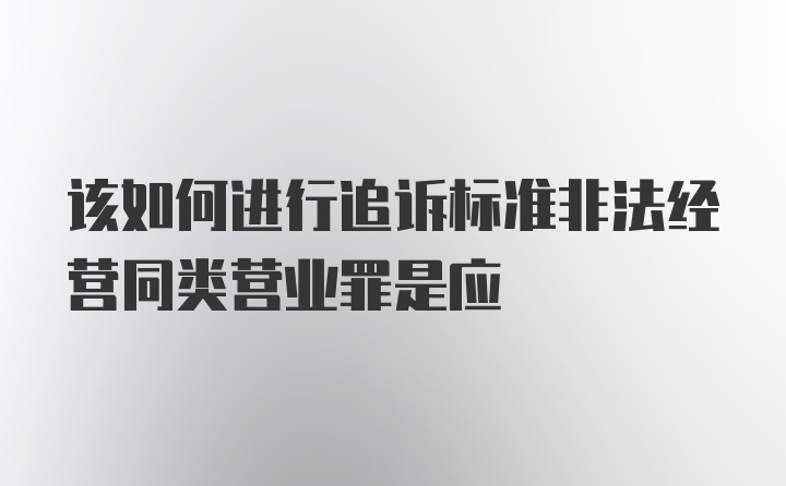 该如何进行追诉标准非法经营同类营业罪是应