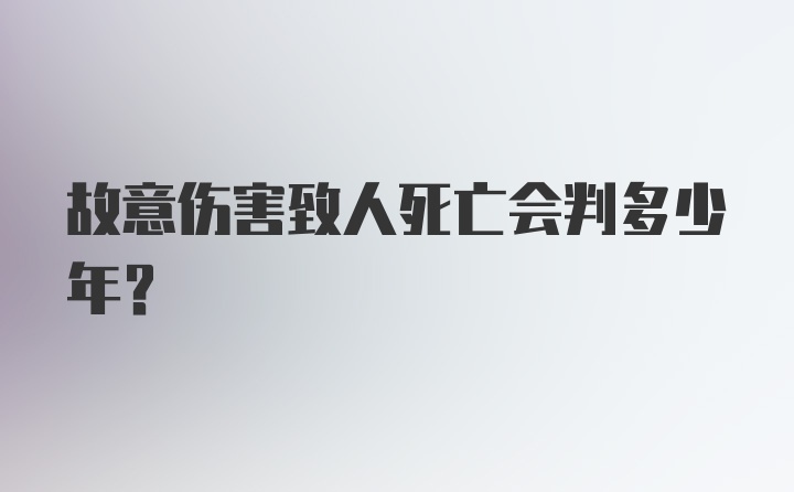 故意伤害致人死亡会判多少年?