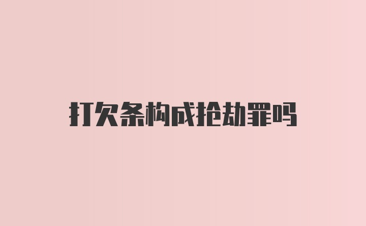 打欠条构成抢劫罪吗