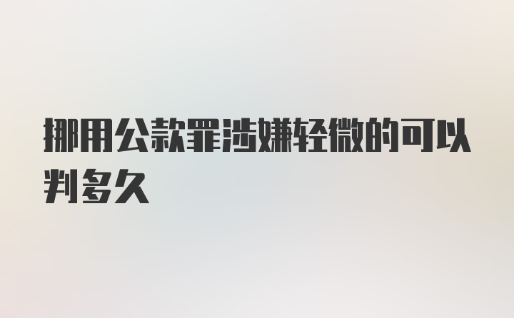 挪用公款罪涉嫌轻微的可以判多久