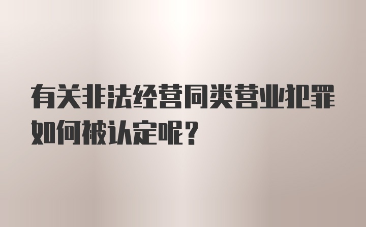 有关非法经营同类营业犯罪如何被认定呢？