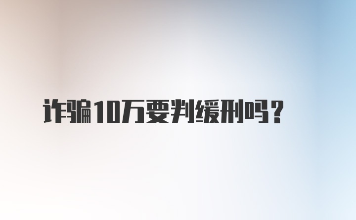 诈骗10万要判缓刑吗？