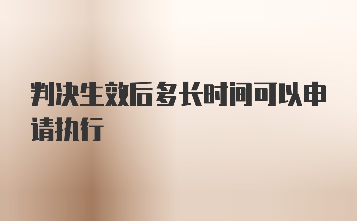 判决生效后多长时间可以申请执行