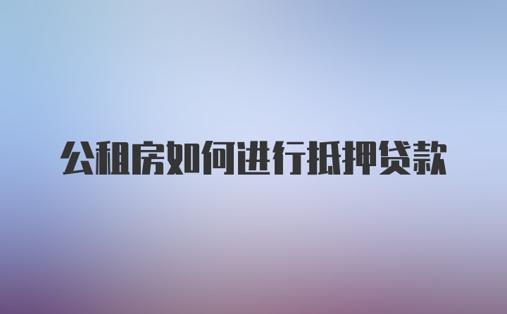 公租房如何进行抵押贷款