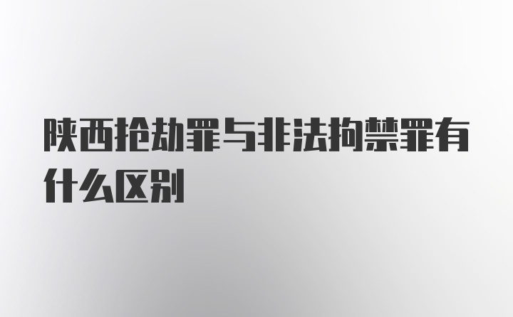 陕西抢劫罪与非法拘禁罪有什么区别