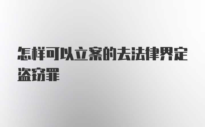 怎样可以立案的去法律界定盗窃罪