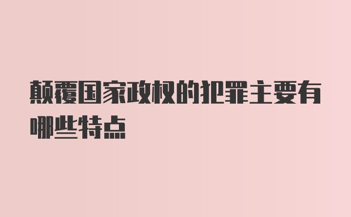 颠覆国家政权的犯罪主要有哪些特点