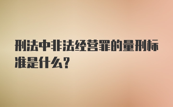 刑法中非法经营罪的量刑标准是什么？