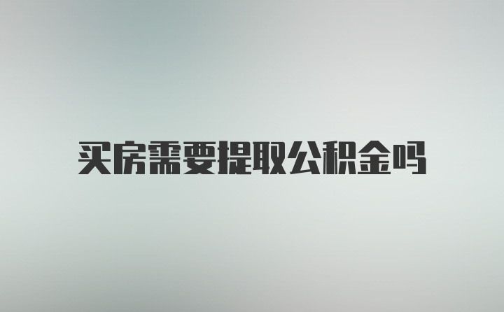 买房需要提取公积金吗