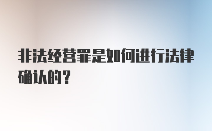 非法经营罪是如何进行法律确认的?