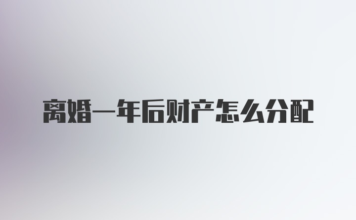 离婚一年后财产怎么分配