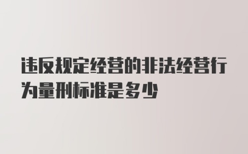 违反规定经营的非法经营行为量刑标准是多少