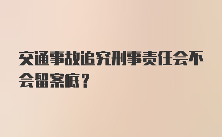 交通事故追究刑事责任会不会留案底？