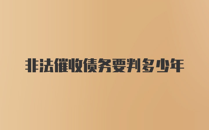 非法催收债务要判多少年