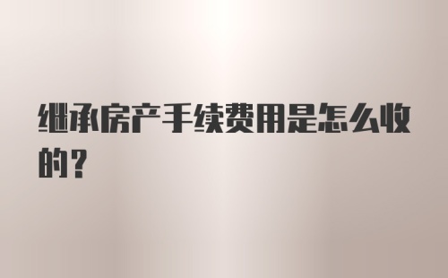 继承房产手续费用是怎么收的？