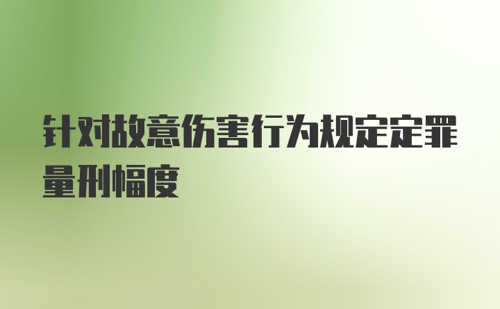 针对故意伤害行为规定定罪量刑幅度