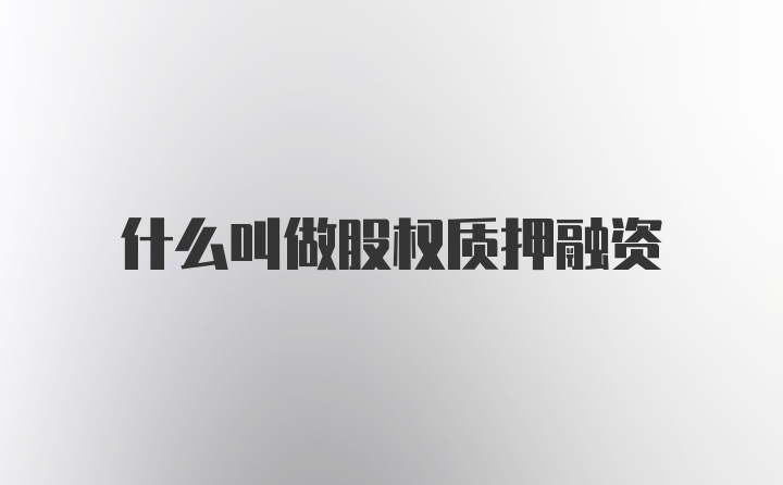 什么叫做股权质押融资