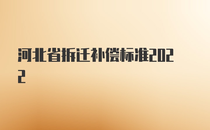 河北省拆迁补偿标准2022