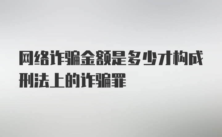 网络诈骗金额是多少才构成刑法上的诈骗罪